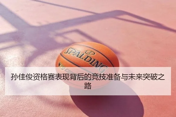 孙佳俊资格赛表现背后的竞技准备与未来突破之路