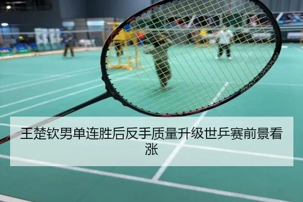 王楚钦男单连胜后反手质量升级世乒赛前景看涨