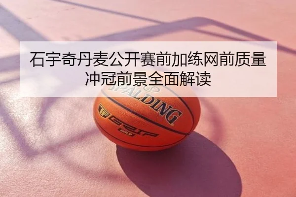 石宇奇丹麦公开赛前加练网前质量 冲冠前景全面解读
